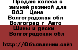 Продаю колеса с зимней резиной для ВАЗ › Цена ­ 6 000 - Волгоградская обл., Волгоград г. Авто » Шины и диски   . Волгоградская обл.